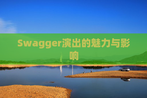 Swagger演出的魅力与影响 Swagger演出的魅力与影响